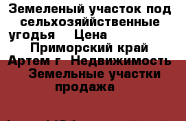 Земеленый участок под сельхозяййственные угодья. › Цена ­ 1 500 000 - Приморский край, Артем г. Недвижимость » Земельные участки продажа   